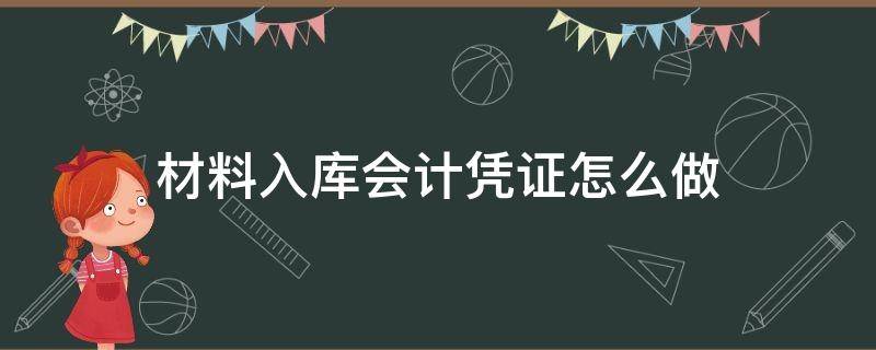 材料入库会计凭证怎么做 材料入库的记账凭证