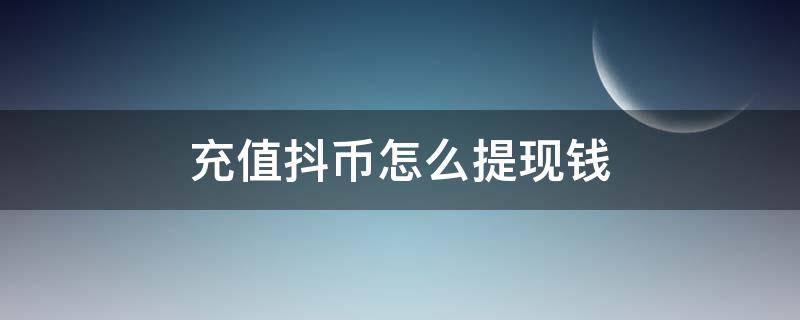 充值抖币怎么提现钱 充值抖币如何提现