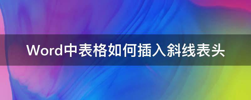 Word中表格如何插入斜线表头（word表格怎么插斜线表头）