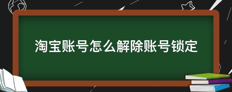 淘宝账号怎么解除账号锁定（淘宝账户锁定怎么解除）