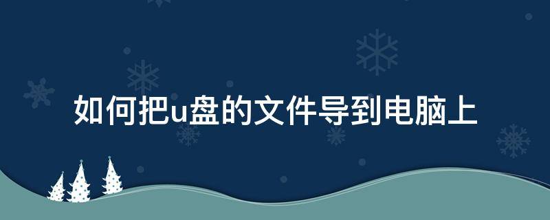 如何把u盘的文件导到电脑上（怎么把电脑文件导到u盘里）