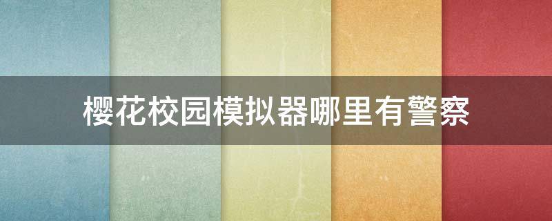 樱花校园模拟器哪里有警察 在樱花校园模拟器里当警察