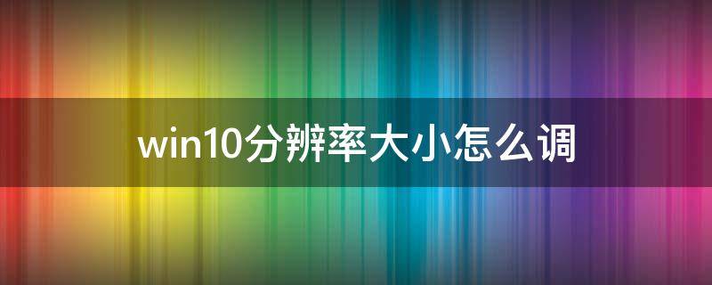 win10分辨率大小怎么调（win10怎么把分辨率调小）