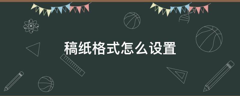 稿纸格式怎么设置 word文档稿纸格式怎么设置