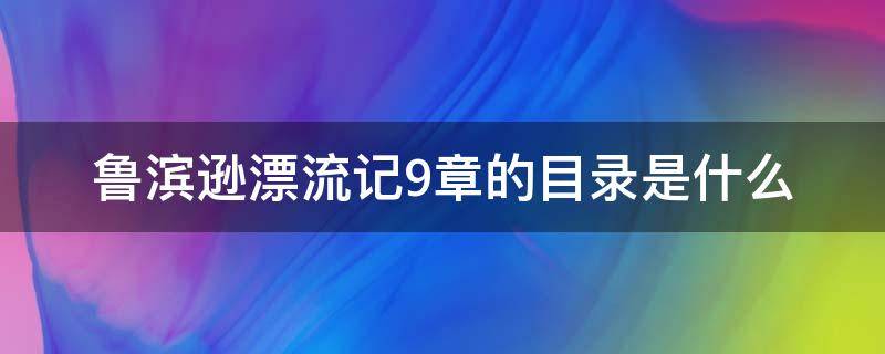 鲁滨逊漂流记9章的目录是什么 鲁滨逊漂流记第九章到11章的目录