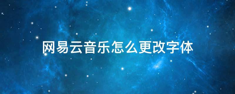 网易云音乐怎么更改字体 网易云音乐怎么更改字体大小