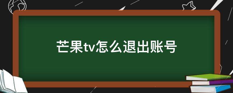 芒果tv怎么退出账号（tcl电视芒果tv怎么退出账号）