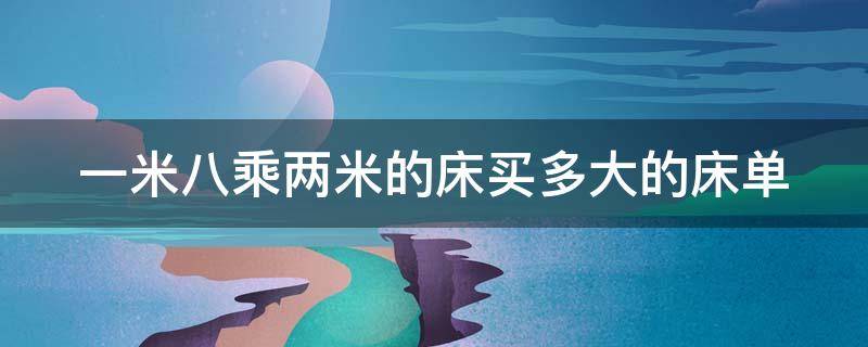 一米八乘两米的床买多大的床单 一米八乘两米的床买多大的床单长多少宽多少