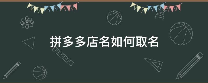 拼多多店名如何取名 拼多多店名如何取名日用品