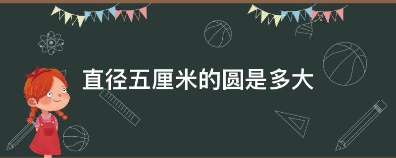 直径五厘米的圆是多大（圆的直径是五厘米面积是多少）