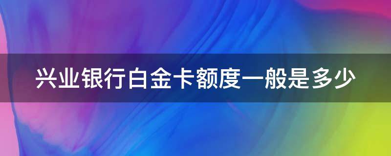 兴业银行白金卡额度一般是多少（最值得养的5张信用卡）