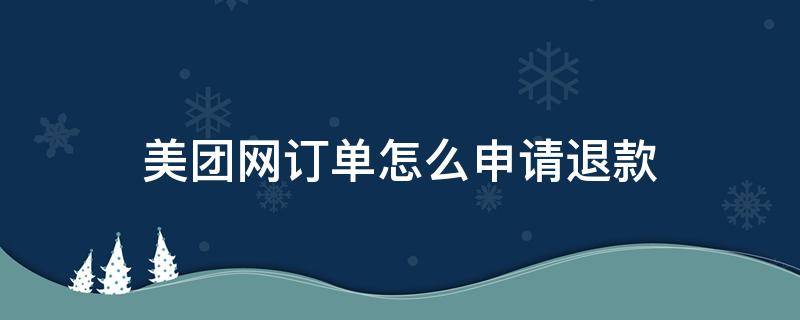 美团网订单怎么申请退款（美团确认订单如何申请退款）