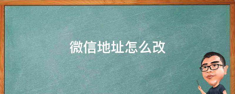 微信地址怎么改 微信地址怎么改成国外