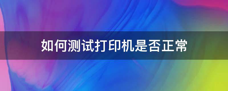 如何测试打印机是否正常 如何判断打印机