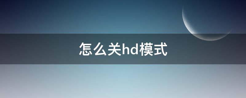 怎么关hd模式（手机怎么关HD模式）