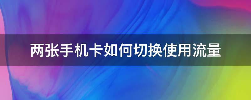 两张手机卡如何切换使用流量 两张手机卡流量怎么切换