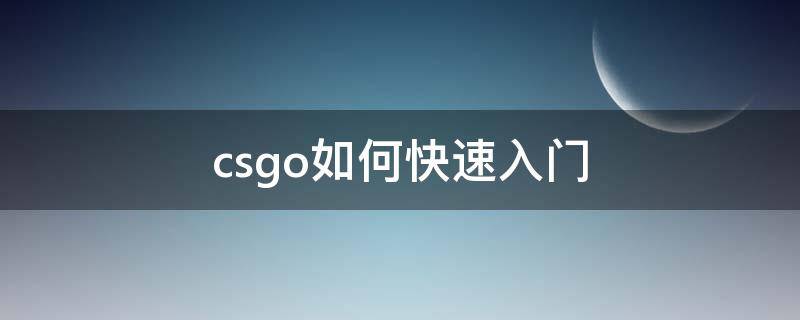 csgo如何快速入门 csgo如何快速上手