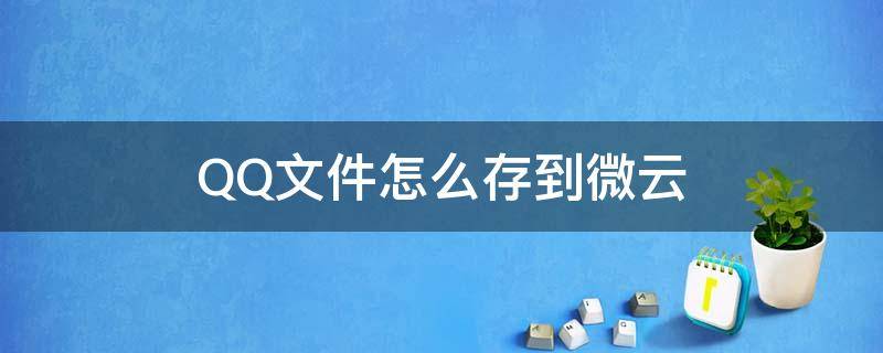 QQ文件怎么存到微云 从QQ转存到微云在哪里找文件