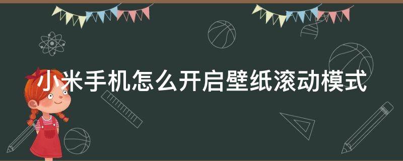 小米手机怎么开启壁纸滚动模式 小米手机怎么开启壁纸滚动模式视频