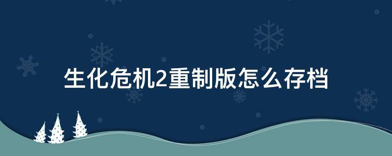 生化危机2重制版怎么存档（生化危机2重制版怎么存档退出游戏）