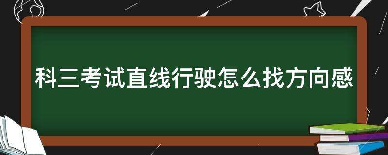 科三考试直线行驶怎么找方向感 科目三直线行驶怎么找感觉