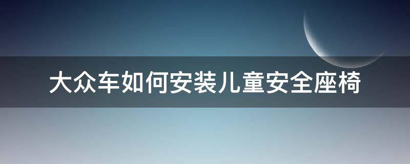 大众车如何安装儿童安全座椅 大众儿童座椅怎么安装