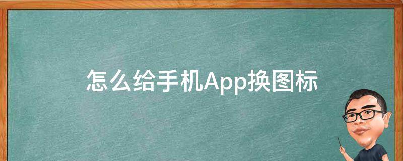 怎么给手机App换图标（手机怎么换APP图标）