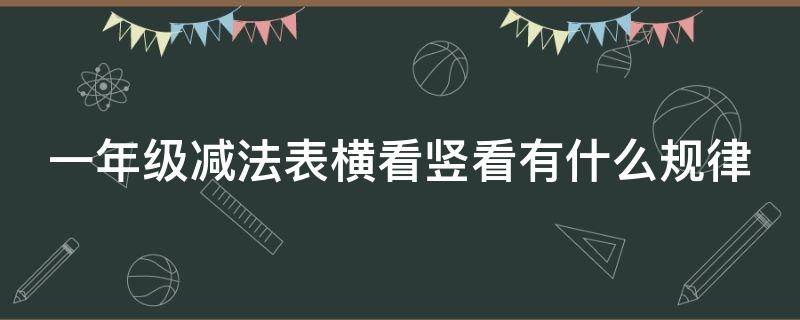 一年级减法表横看竖看有什么规律 一年级减法表横竖斜的规律