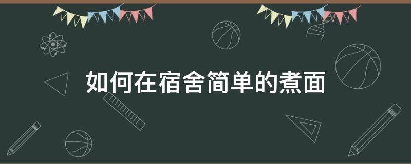 如何在宿舍简单的煮面 在宿舍煮面怎么弄才好吃