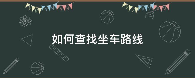 如何查找坐车路线（怎么查车站的路线）