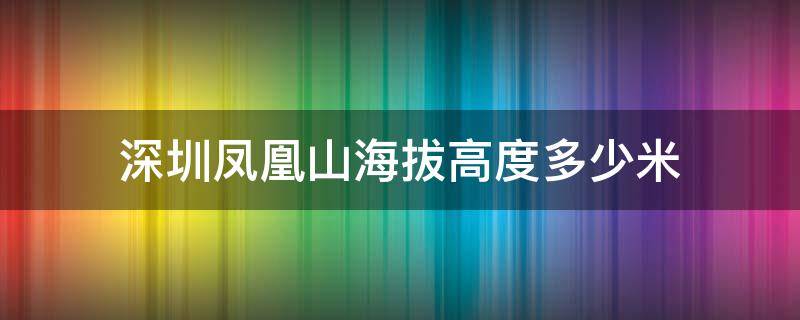 深圳凤凰山海拔高度多少米 深圳凤凰山最高峰多少米