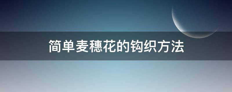 简单麦穗花的钩织方法 麦穗花样怎么织