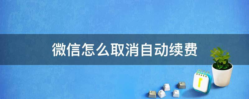 微信怎么取消自动续费 微信怎么取消自动续费VIP