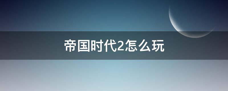 帝国时代2怎么玩 帝国时代2游戏攻略