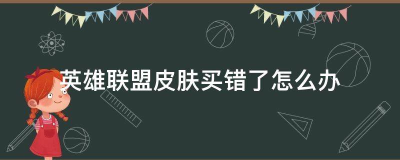 英雄联盟皮肤买错了怎么办 英雄联盟皮肤买错了怎么退