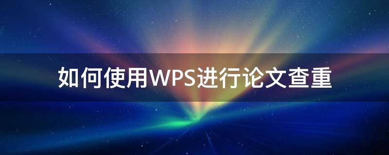 如何使用WPS进行论文查重（wps怎么给论文查重）