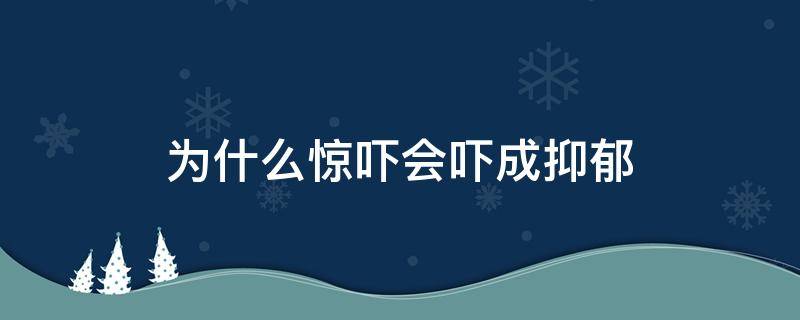 为什么惊吓会吓成抑郁（为什么惊吓会吓成抑郁老痛苦）