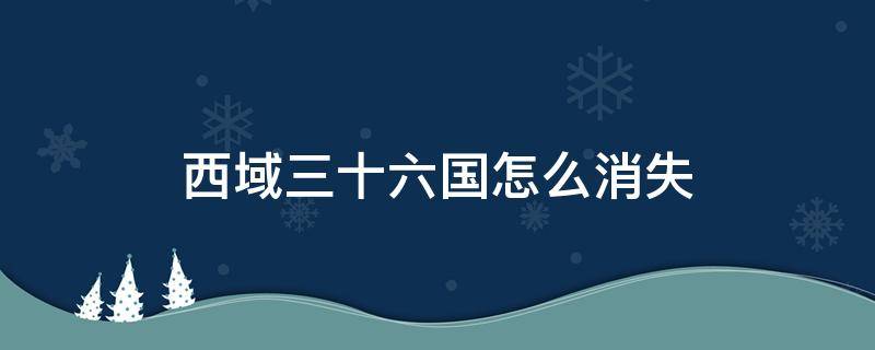 西域三十六国怎么消失 西域三十六国为什么消失