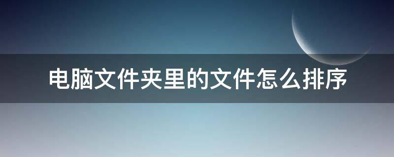 电脑文件夹里的文件怎么排序（电脑文件夹文件如何排序）