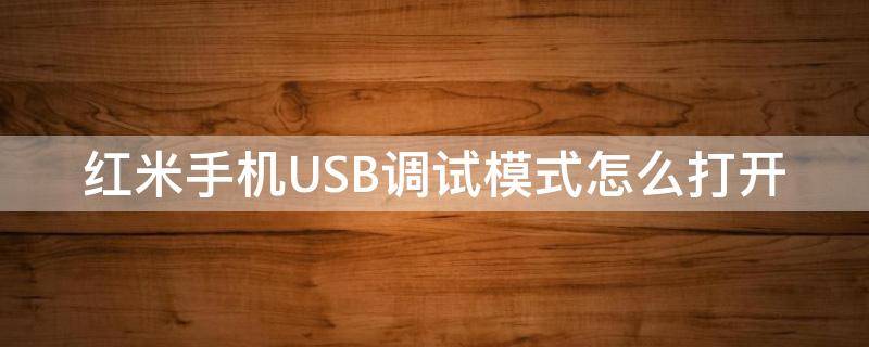 红米手机USB调试模式怎么打开（红米手机设置usb调试）