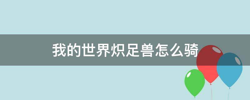 我的世界炽足兽怎么骑 我的世界如何骑炽足兽