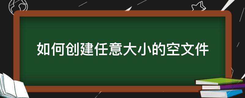 如何创建任意大小的空文件（如何创建指定大小的文件）