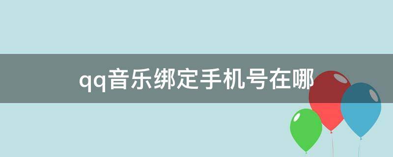 qq音乐绑定手机号在哪 qq音乐在哪里绑定手机号