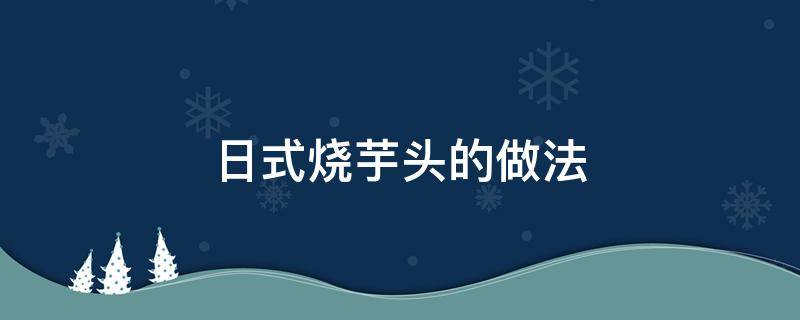 日式烧芋头的做法 烧芋头怎么做?