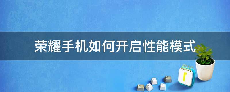 荣耀手机如何开启性能模式（荣耀的性能模式）