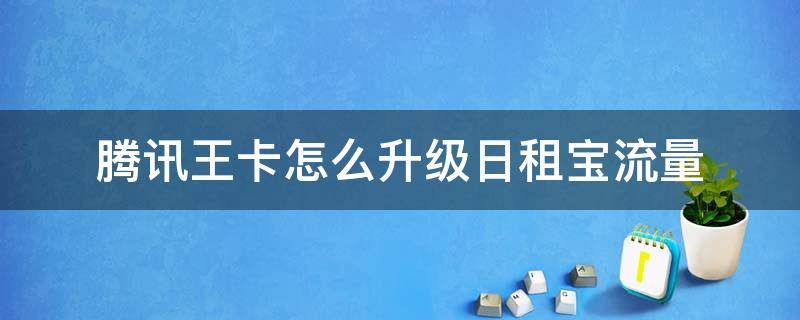 腾讯王卡怎么升级日租宝流量 腾讯大王卡日租宝用完后流量怎么算