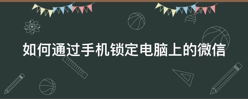 如何通过手机锁定电脑上的微信（如何通过手机锁定电脑上的微信账号）