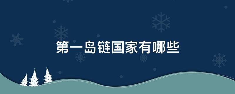 第一岛链国家有哪些 第一岛链的国家有