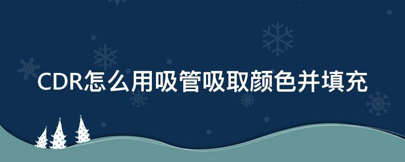 CDR怎么用吸管吸取颜色并填充（cdr怎么吸管吸颜色在填充）