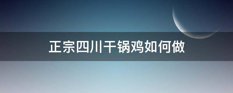 正宗四川干锅鸡如何做（四川干锅鸡的做法）